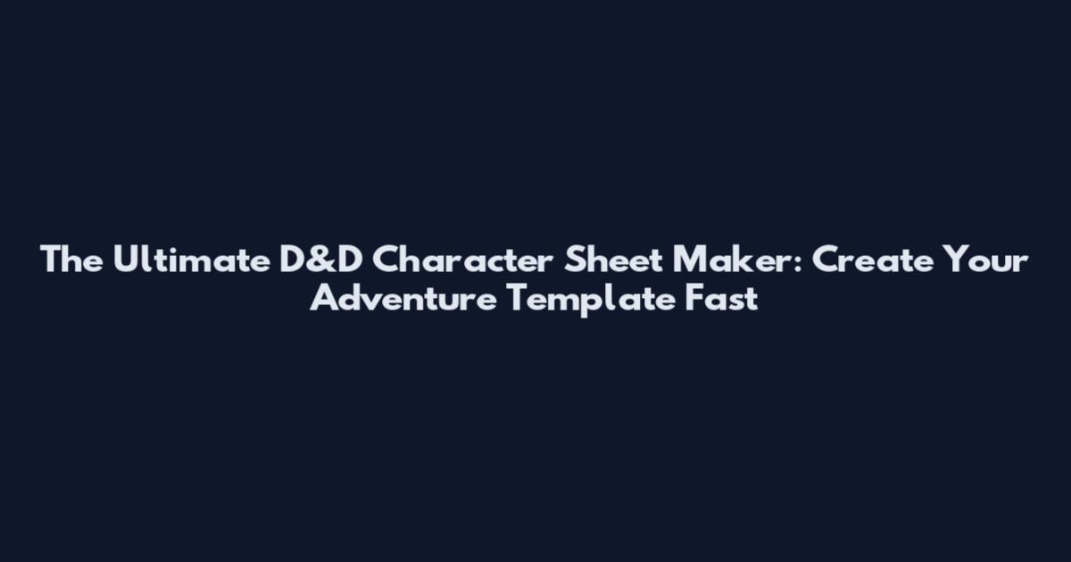 The Ultimate D&D Character Sheet Maker: Create Your Adventure Template Fast