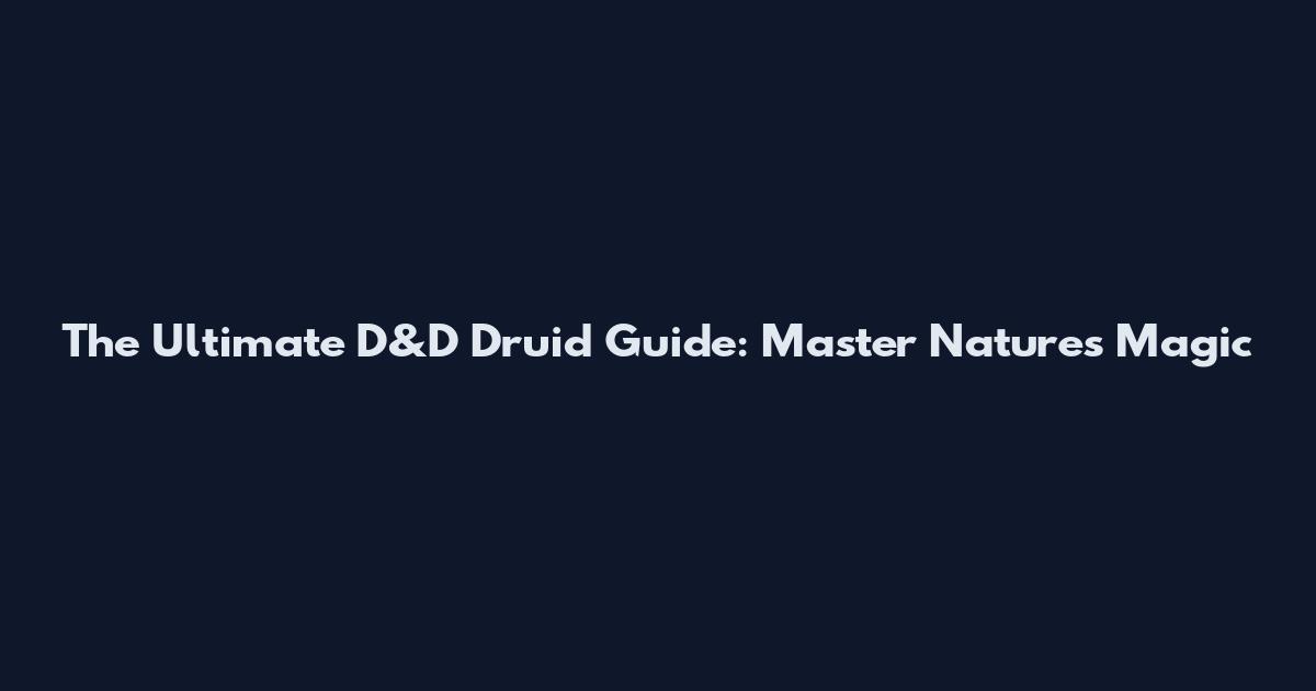 The Ultimate D&D Druid Guide: Master Nature's Magic