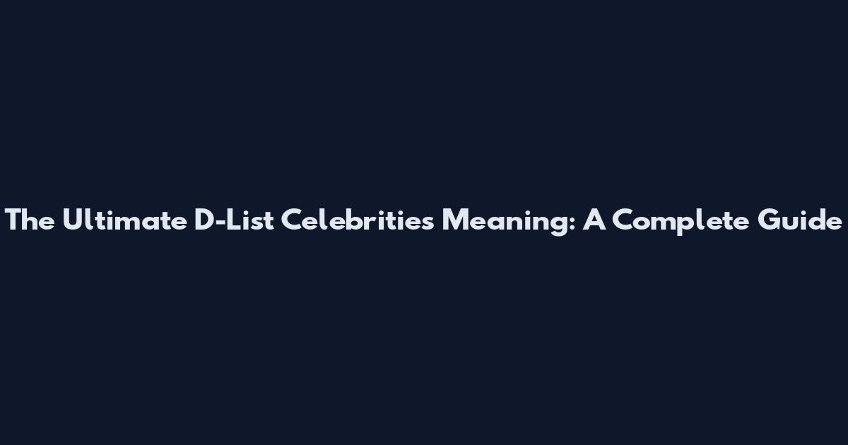 The Ultimate D-List Celebrities Meaning: A Complete Guide