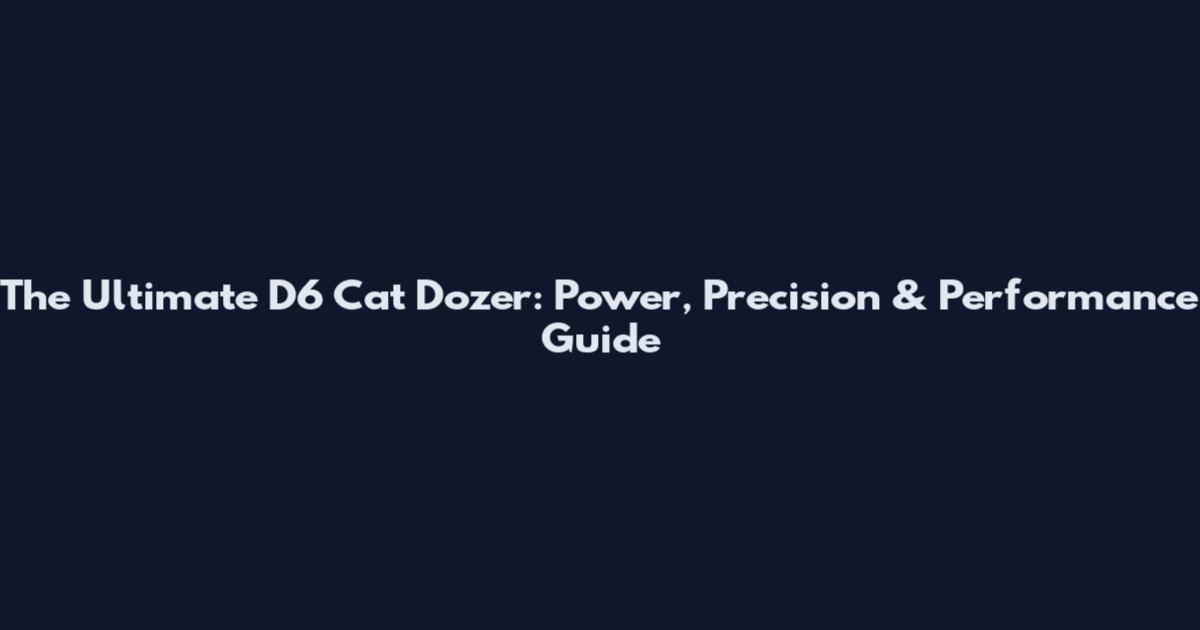 The Ultimate D6 Cat Dozer: Power, Precision & Performance Guide