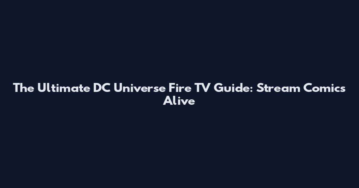 The Ultimate DC Universe Fire TV Guide: Stream Comics Alive
