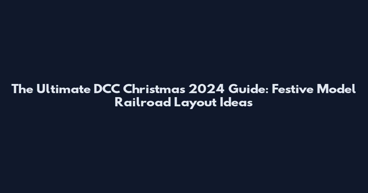The Ultimate DCC Christmas 2024 Guide: Festive Model Railroad Layout Ideas