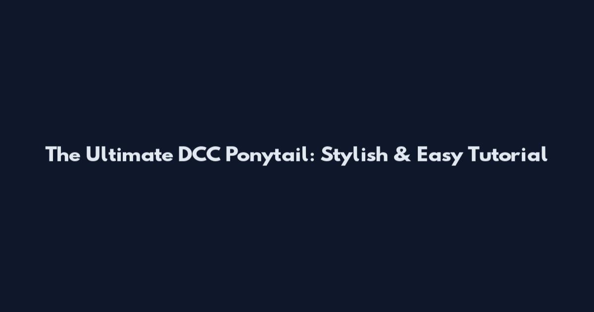 The Ultimate DCC Ponytail: Stylish & Easy Tutorial
