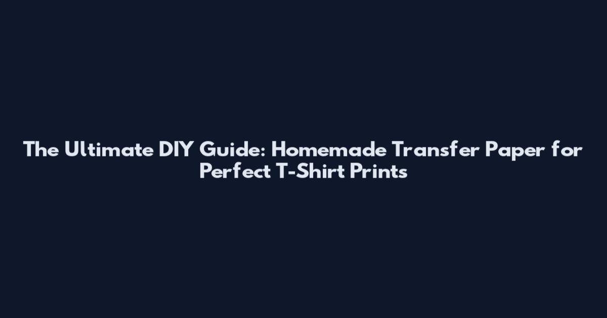 The Ultimate DIY Guide: Homemade Transfer Paper for Perfect T-Shirt Prints