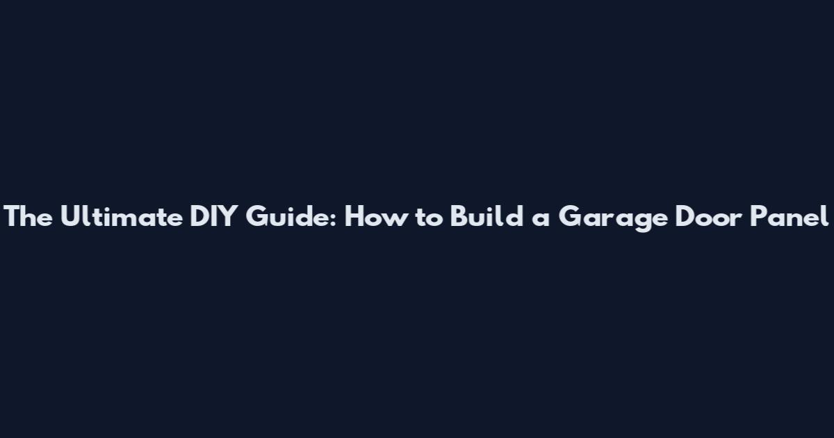 The Ultimate DIY Guide: How to Build a Garage Door Panel