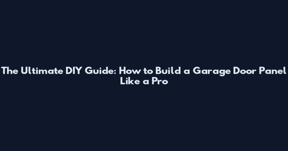 The Ultimate DIY Guide: How to Build a Garage Door Panel Like a Pro