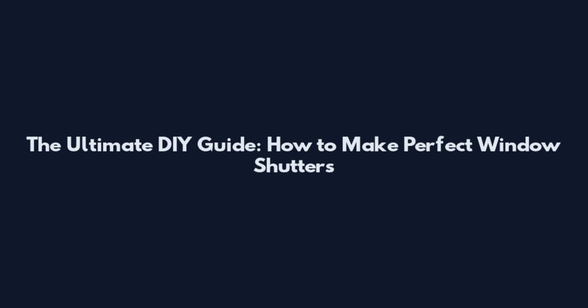 The Ultimate DIY Guide: How to Make Perfect Window Shutters