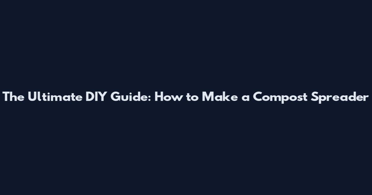 The Ultimate DIY Guide: How to Make a Compost Spreader
