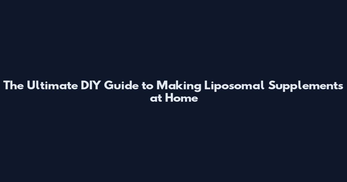 The Ultimate DIY Guide to Making Liposomal Supplements at Home