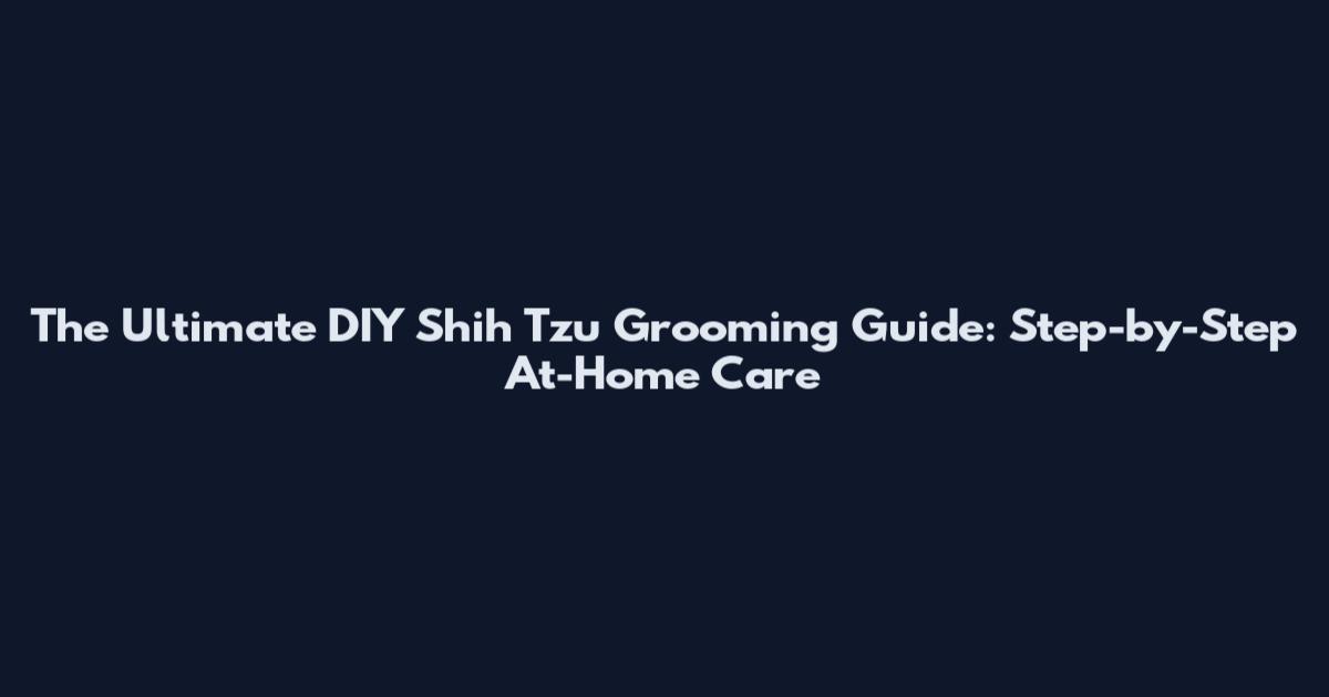 The Ultimate DIY Shih Tzu Grooming Guide: Step-by-Step At-Home Care
