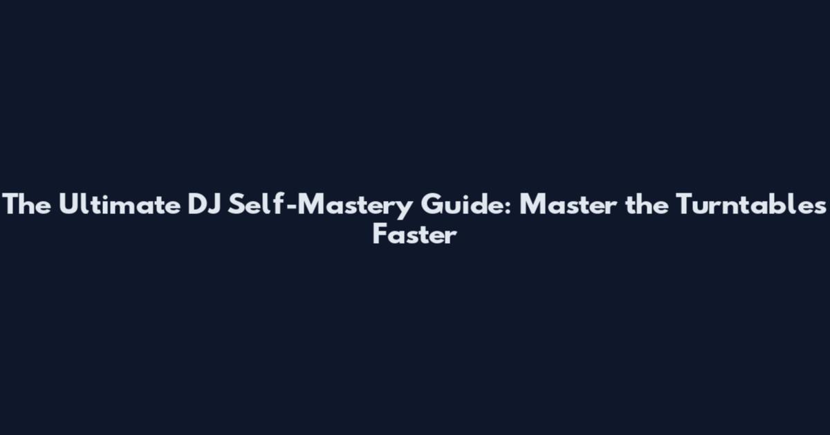 The Ultimate DJ Self-Mastery Guide: Master the Turntables Faster