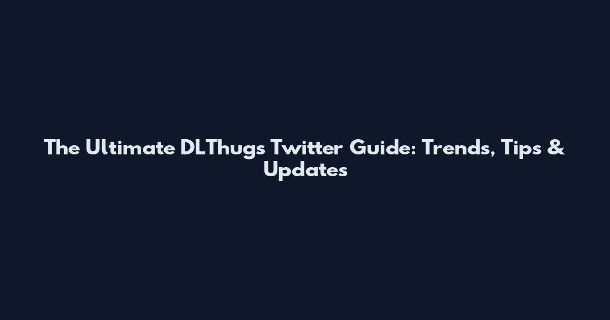 The Ultimate DLThugs Twitter Guide: Trends, Tips & Updates