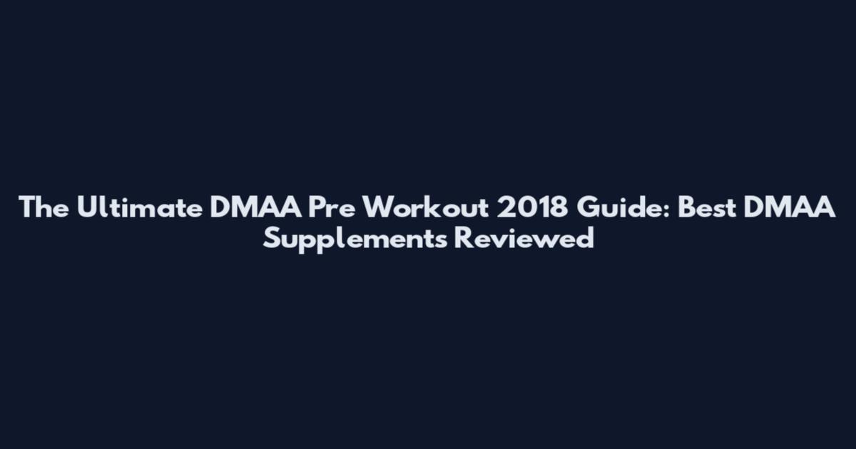 The Ultimate DMAA Pre Workout 2018 Guide: Best DMAA Supplements Reviewed