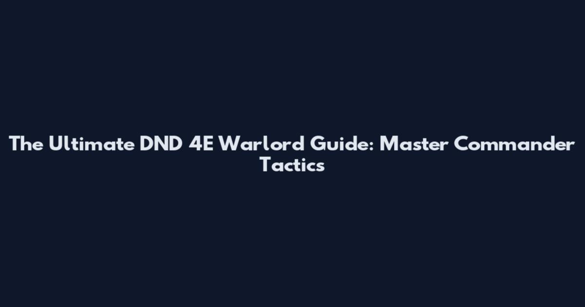 The Ultimate DND 4E Warlord Guide: Master Commander Tactics