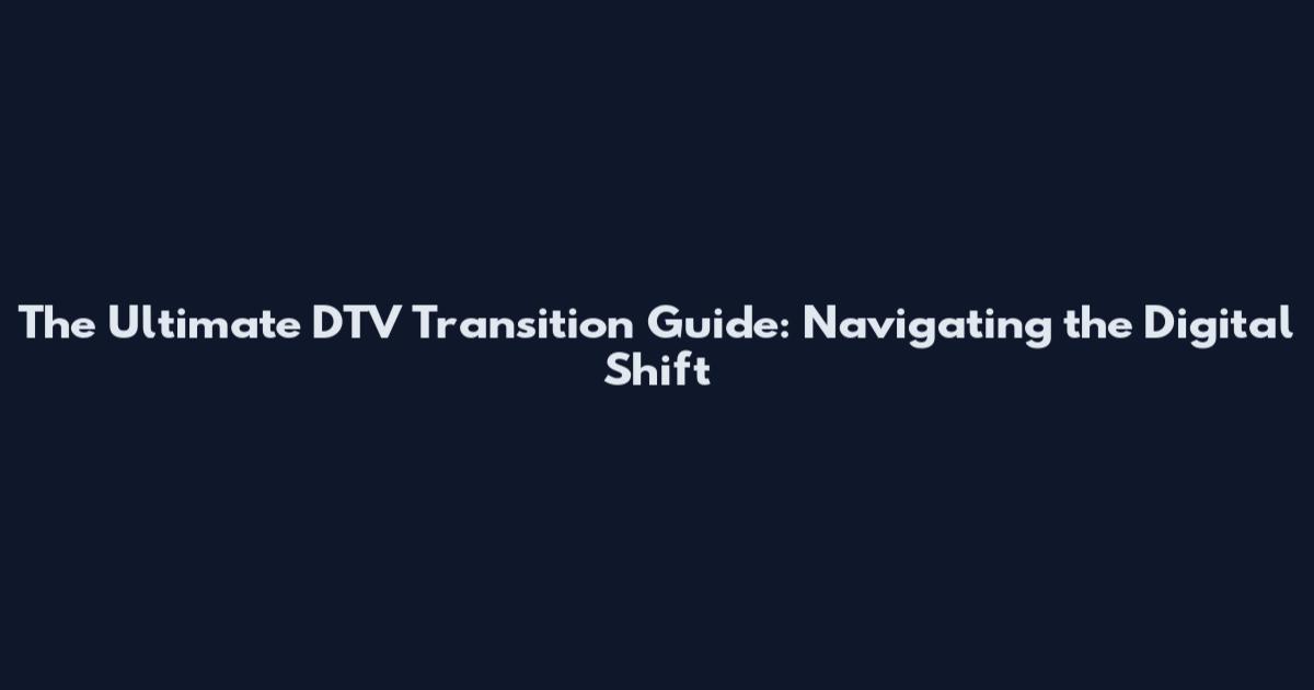 The Ultimate DTV Transition Guide: Navigating the Digital Shift