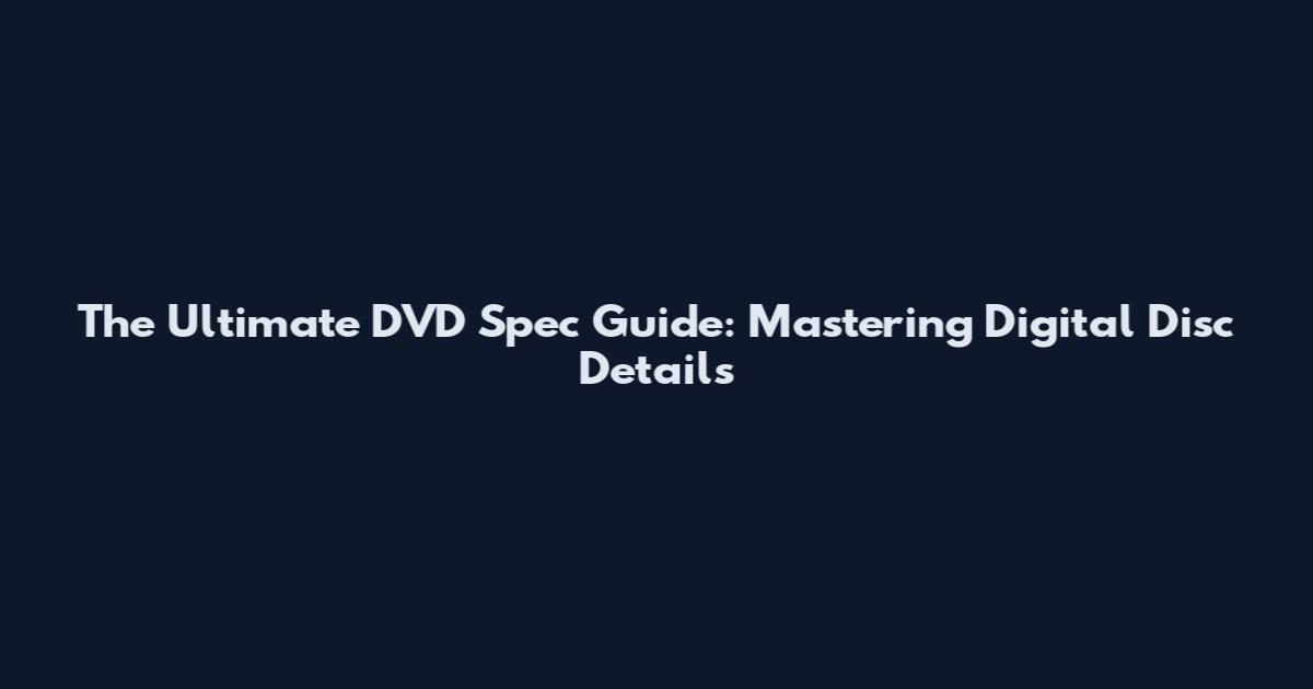 The Ultimate DVD Spec Guide: Mastering Digital Disc Details