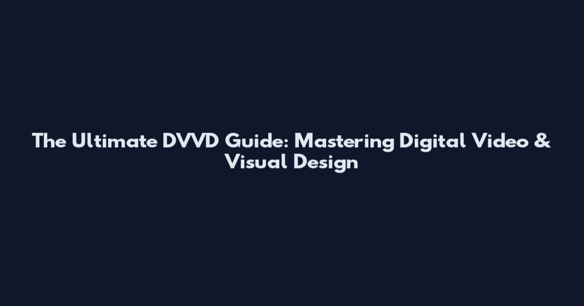 The Ultimate DVVD Guide: Mastering Digital Video & Visual Design