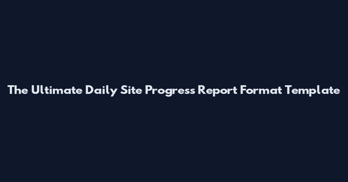 The Ultimate Daily Site Progress Report Format Template