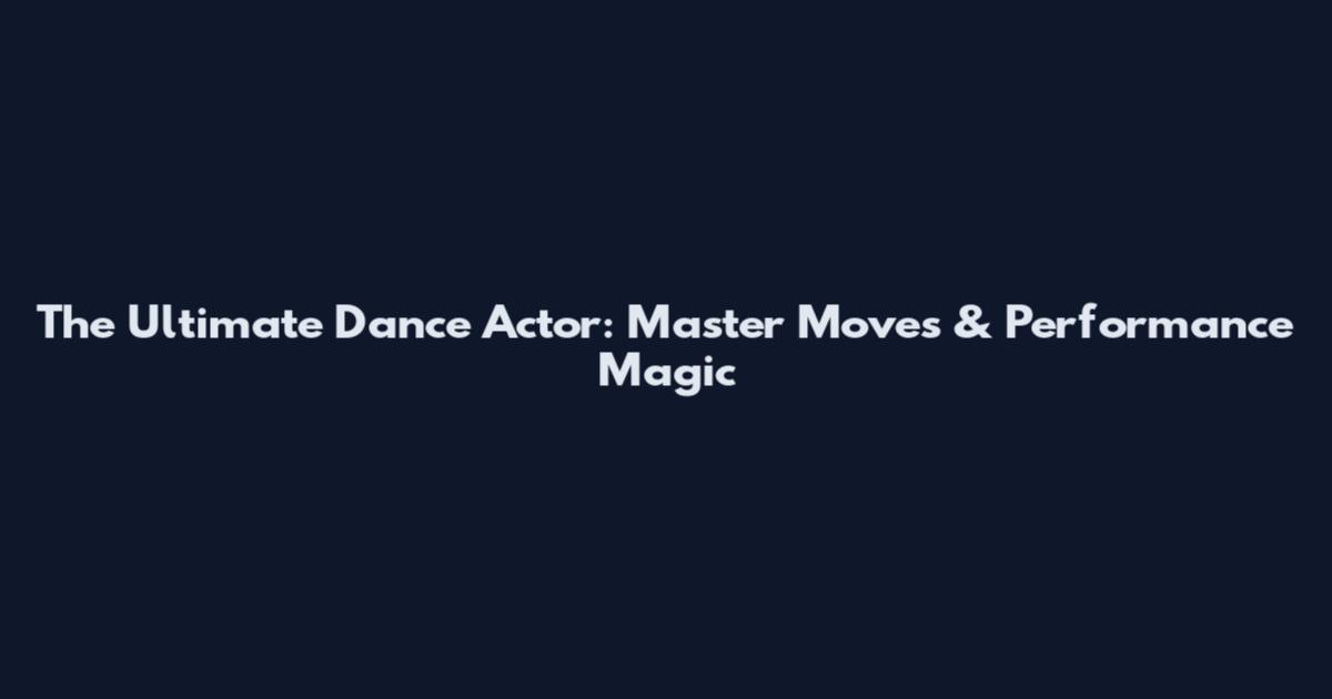 The Ultimate Dance Actor: Master Moves & Performance Magic