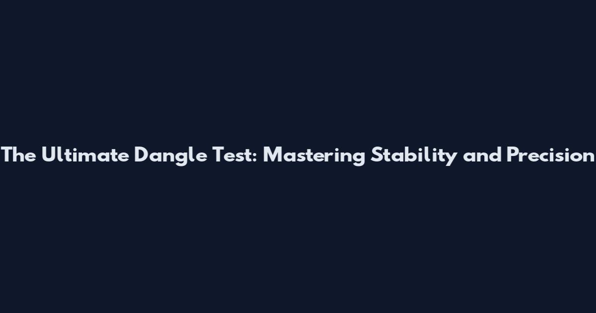 The Ultimate Dangle Test: Mastering Stability and Precision
