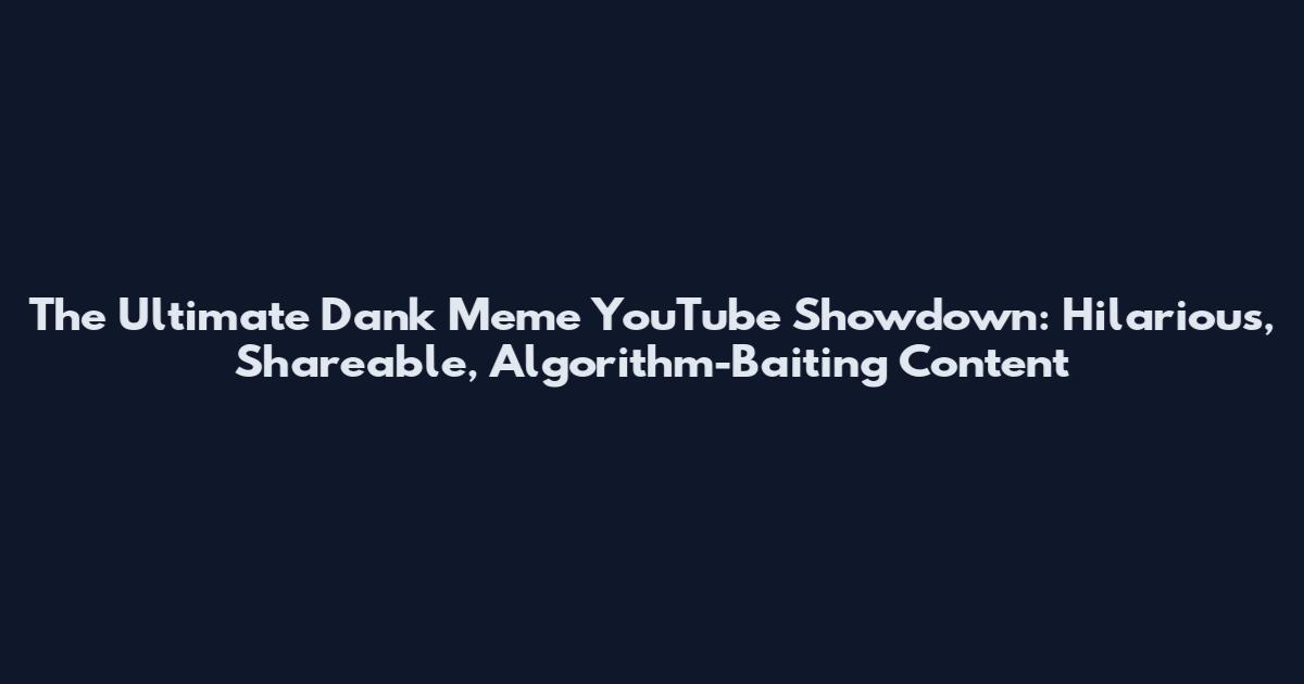 The Ultimate Dank Meme YouTube Showdown: Hilarious, Shareable, Algorithm-Baiting Content