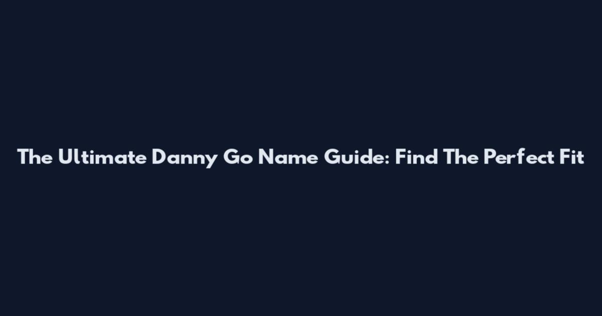 The Ultimate Danny Go Name Guide: Find The Perfect Fit