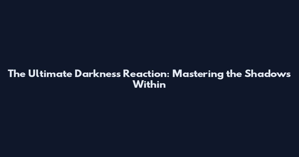 The Ultimate Darkness Reaction: Mastering the Shadows Within