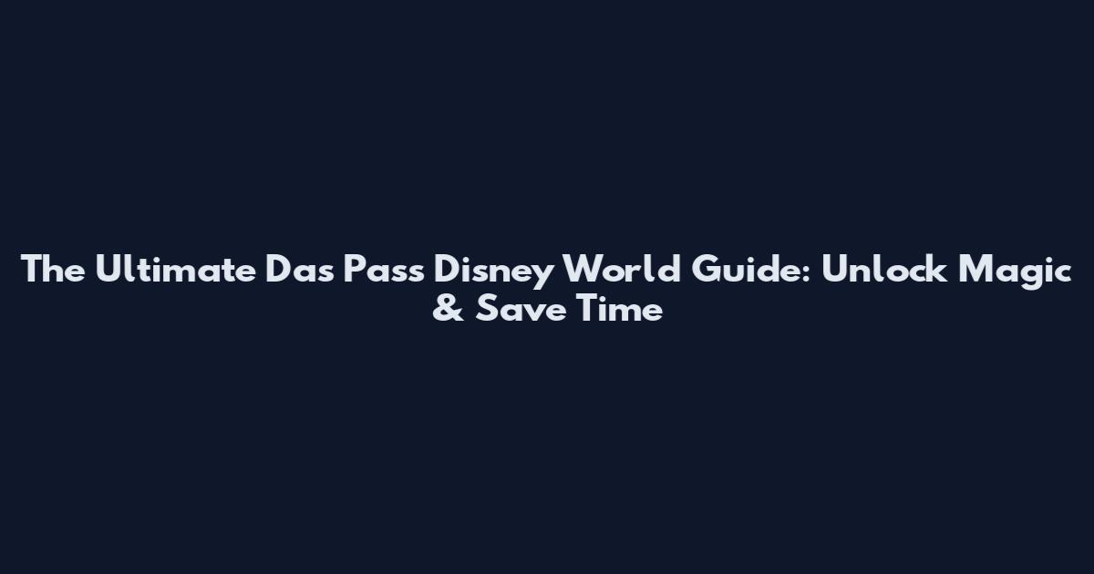 The Ultimate Das Pass Disney World Guide: Unlock Magic & Save Time