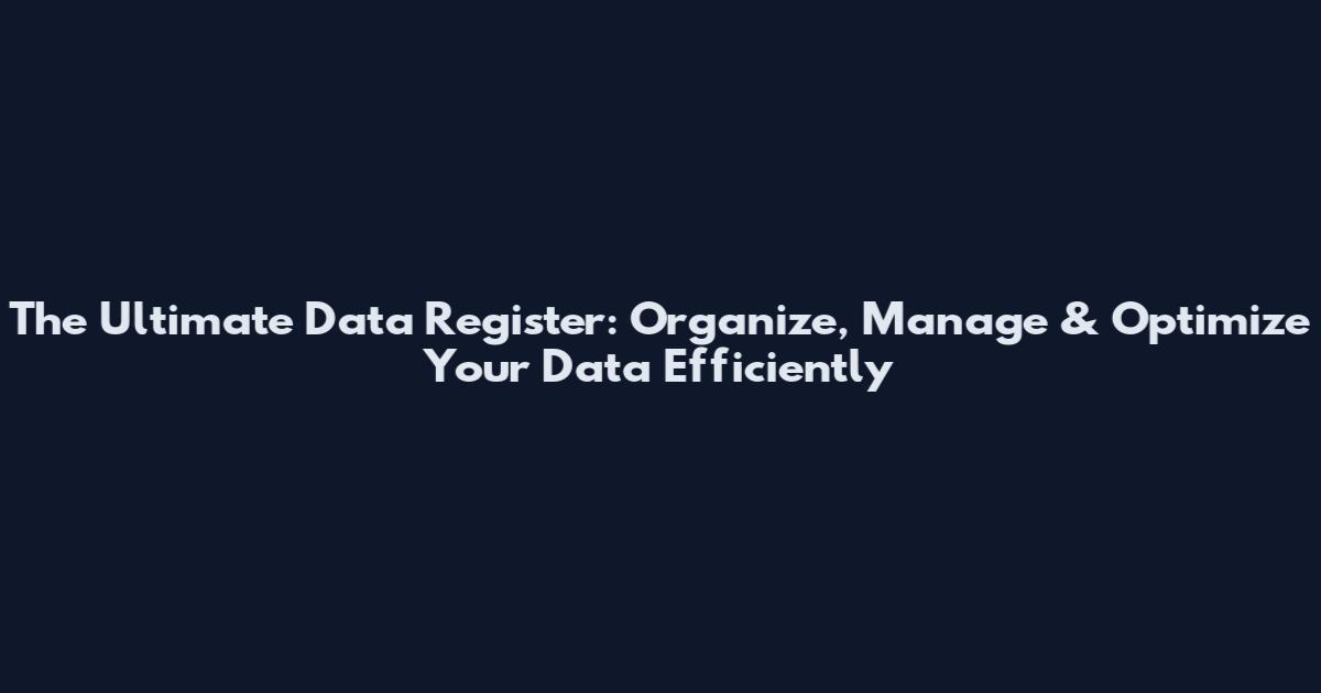 The Ultimate Data Register: Organize, Manage & Optimize Your Data Efficiently