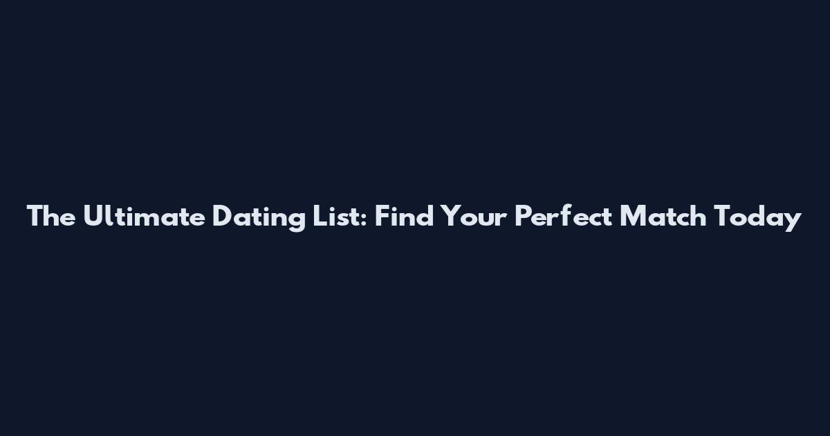 The Ultimate Dating List: Find Your Perfect Match Today