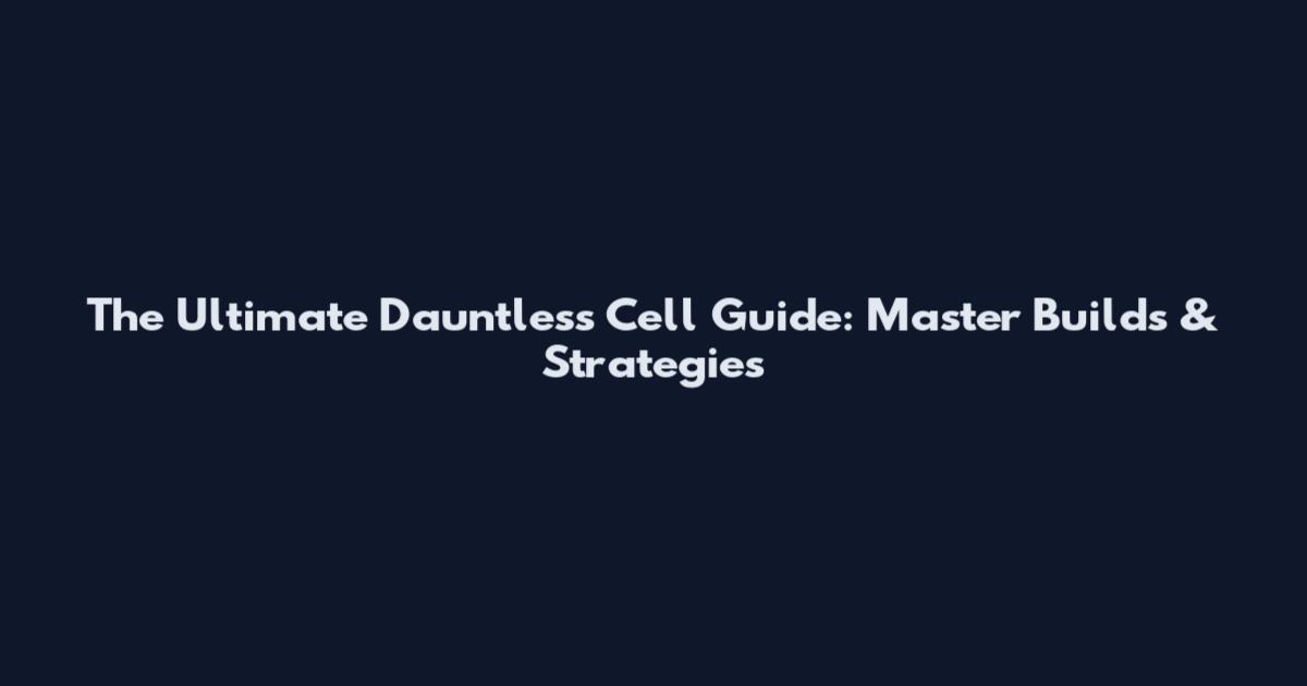 The Ultimate Dauntless Cell Guide: Master Builds & Strategies