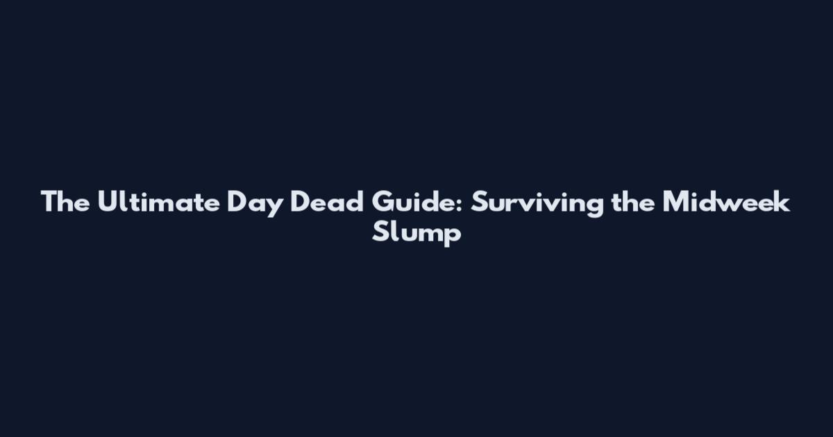 The Ultimate Day Dead Guide: Surviving the Midweek Slump