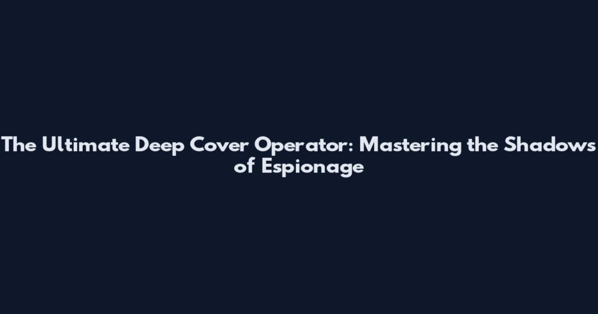 The Ultimate Deep Cover Operator: Mastering the Shadows of Espionage