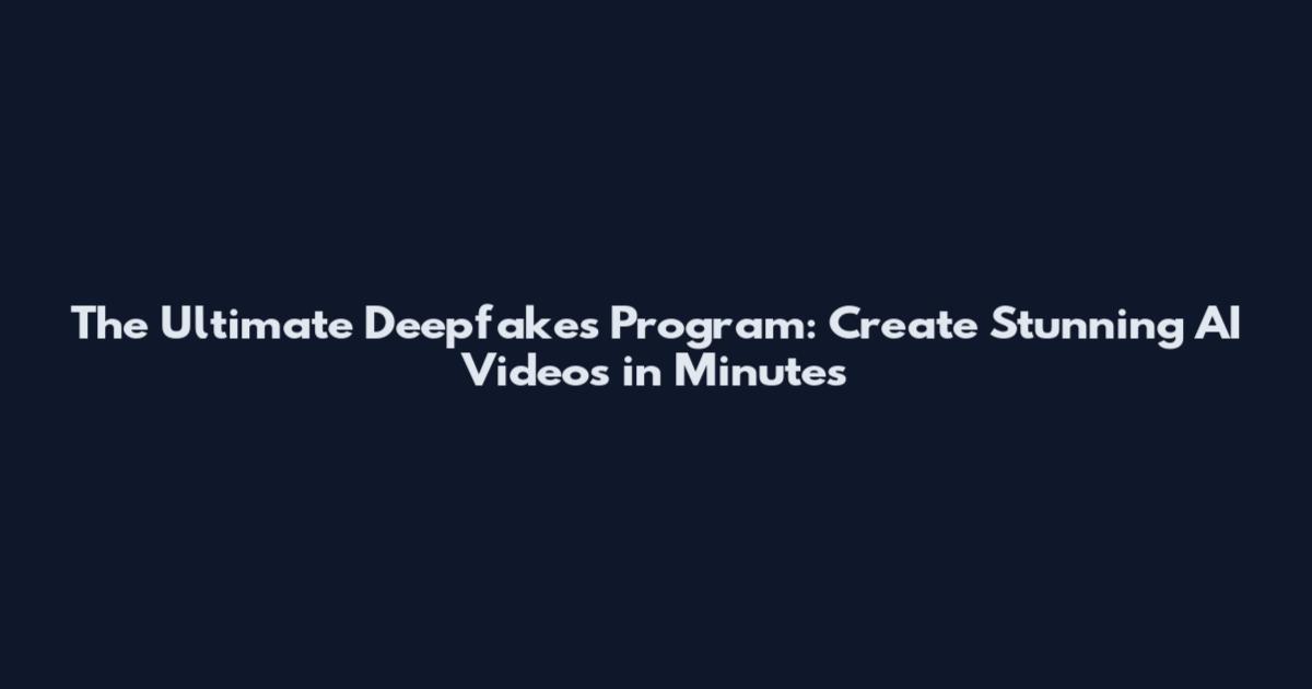 The Ultimate Deepfakes Program: Create Stunning AI Videos in Minutes