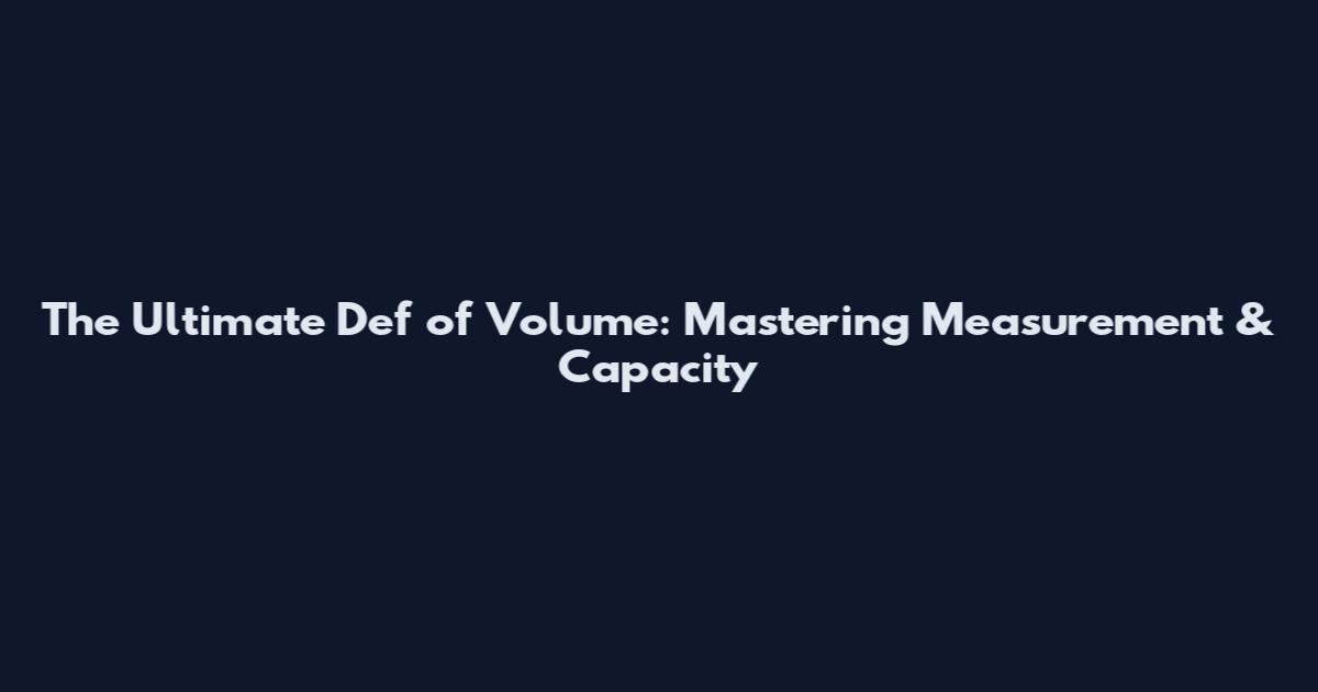 The Ultimate Def of Volume: Mastering Measurement & Capacity