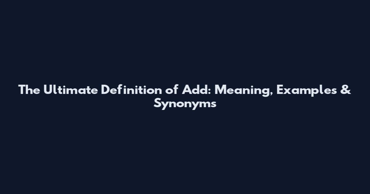 The Ultimate Definition of Add: Meaning, Examples & Synonyms