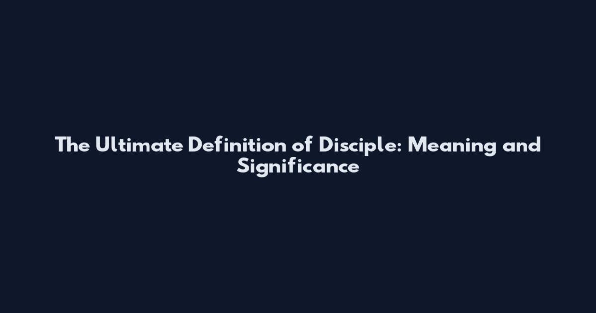 The Ultimate Definition of Disciple: Meaning and Significance