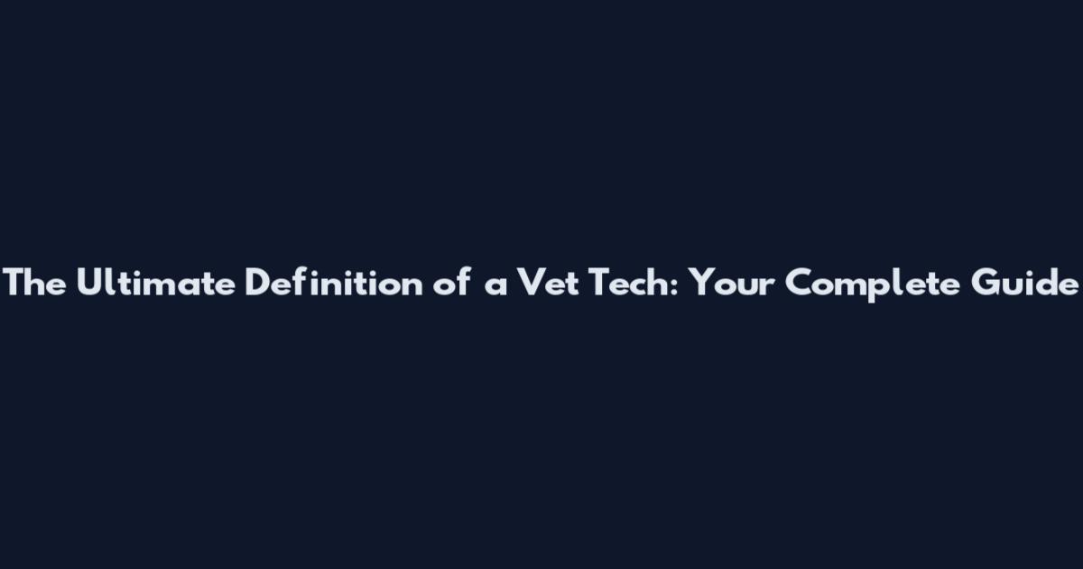 The Ultimate Definition of a Vet Tech: Your Complete Guide
