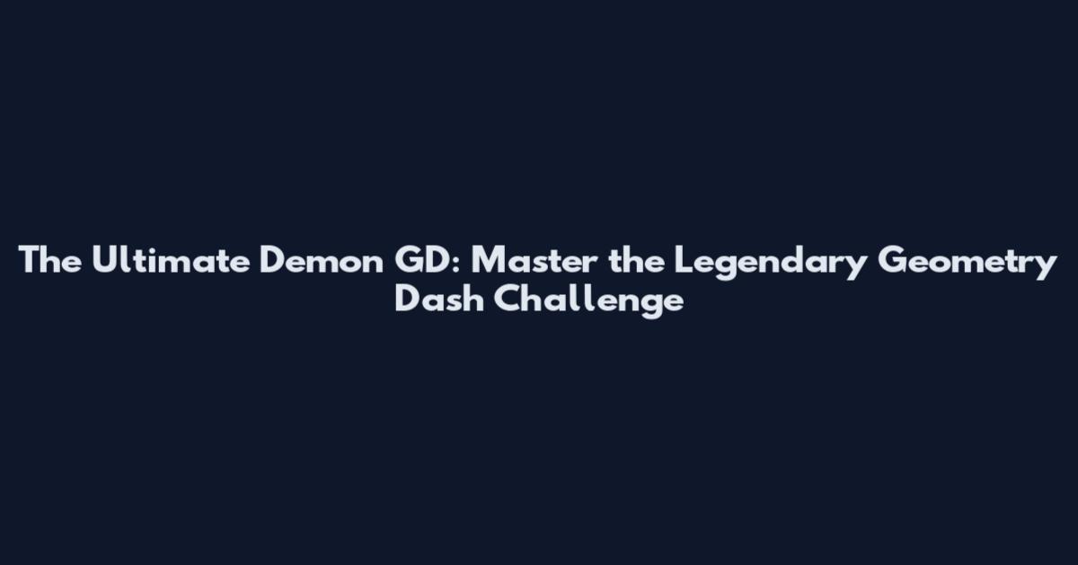 The Ultimate Demon GD: Master the Legendary Geometry Dash Challenge