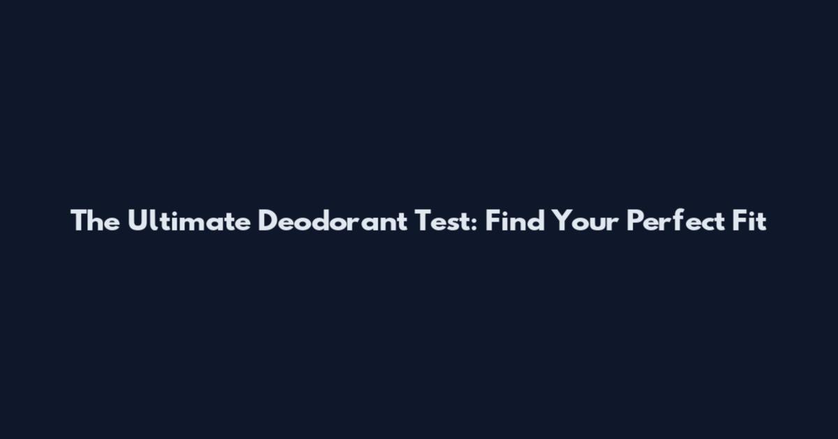 The Ultimate Deodorant Test: Find Your Perfect Fit