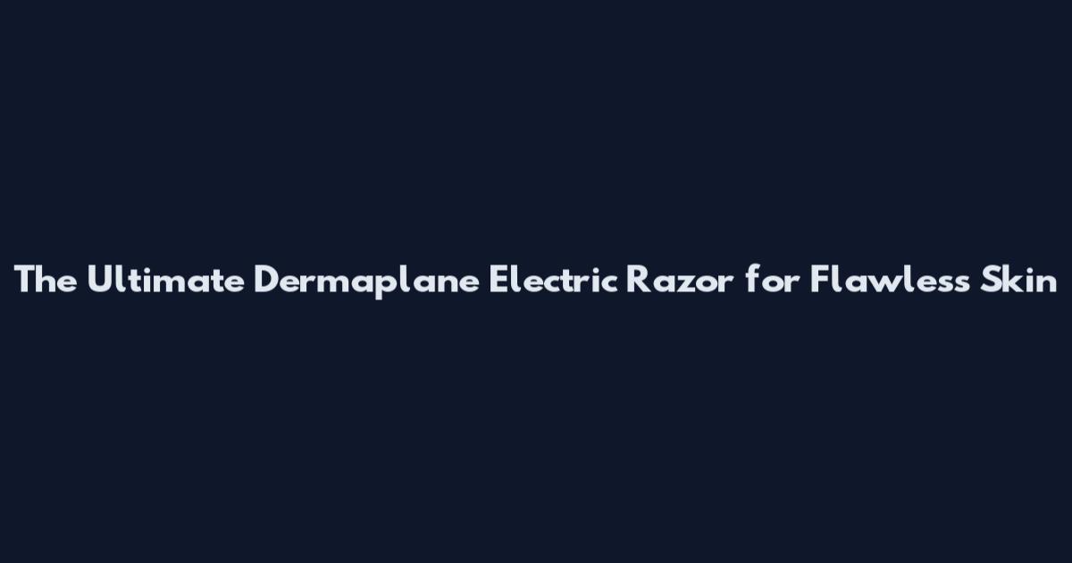 The Ultimate Dermaplane Electric Razor for Flawless Skin