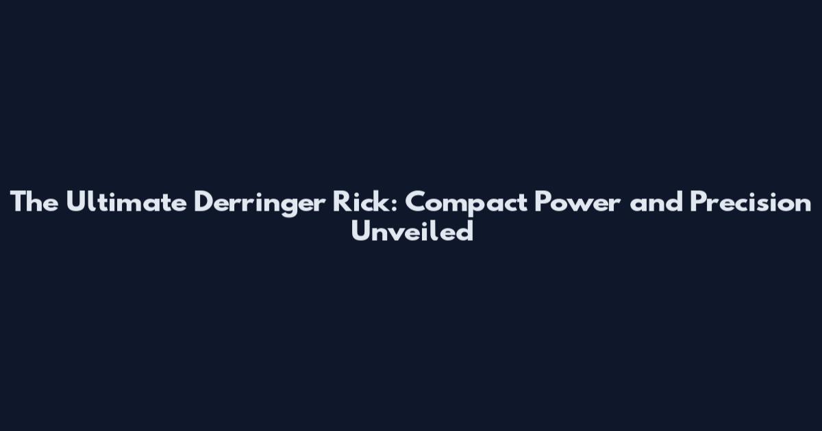 The Ultimate Derringer Rick: Compact Power and Precision Unveiled