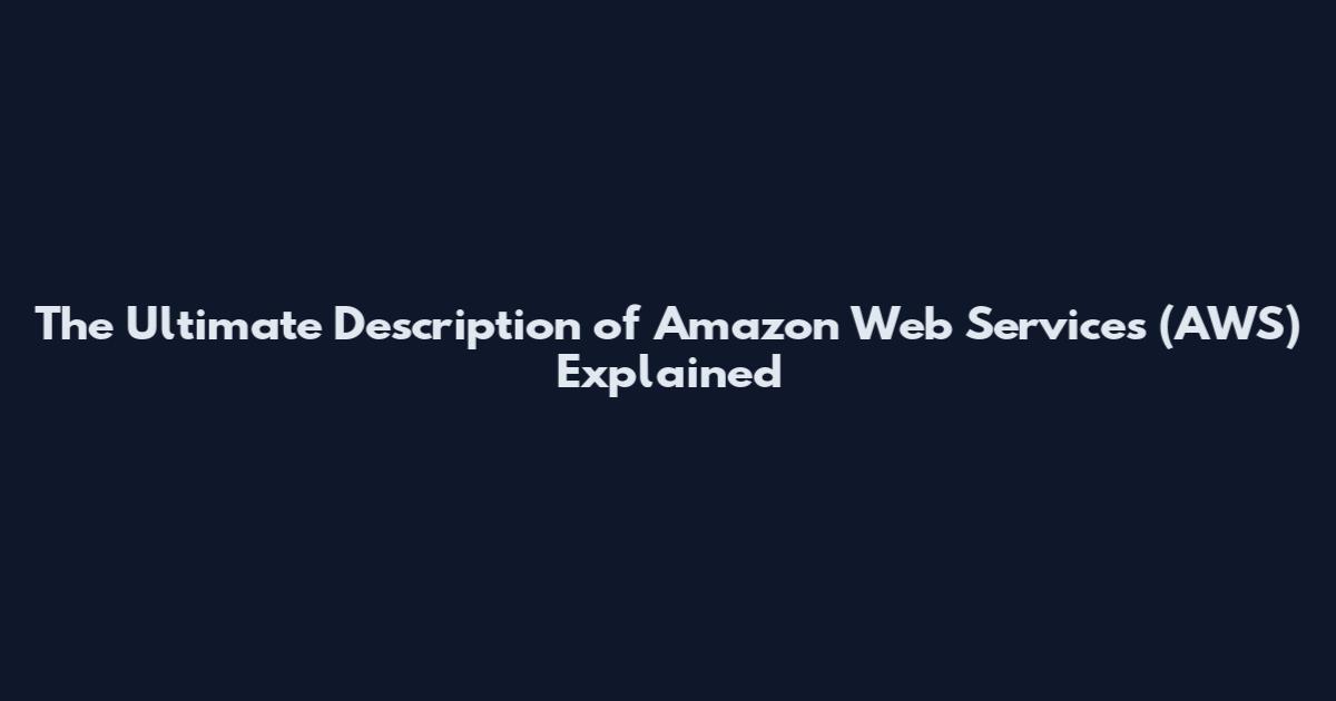 The Ultimate Description of Amazon Web Services (AWS) Explained