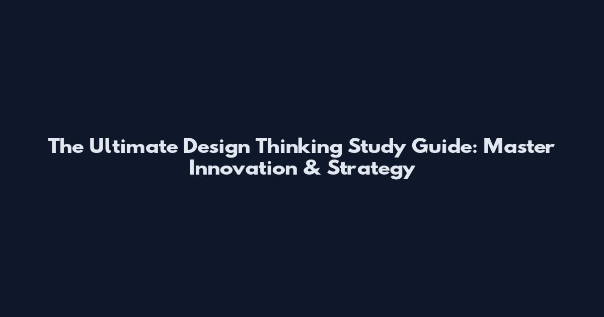 The Ultimate Design Thinking Study Guide: Master Innovation & Strategy