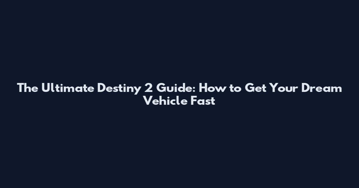 The Ultimate Destiny 2 Guide: How to Get Your Dream Vehicle Fast