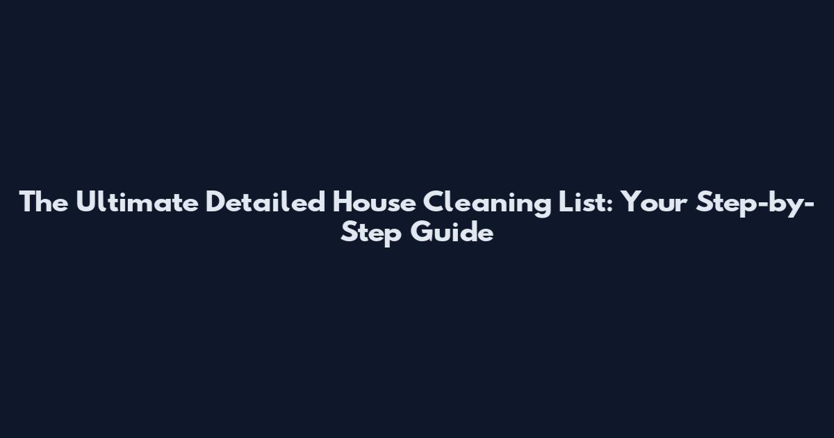 The Ultimate Detailed House Cleaning List: Your Step-by-Step Guide