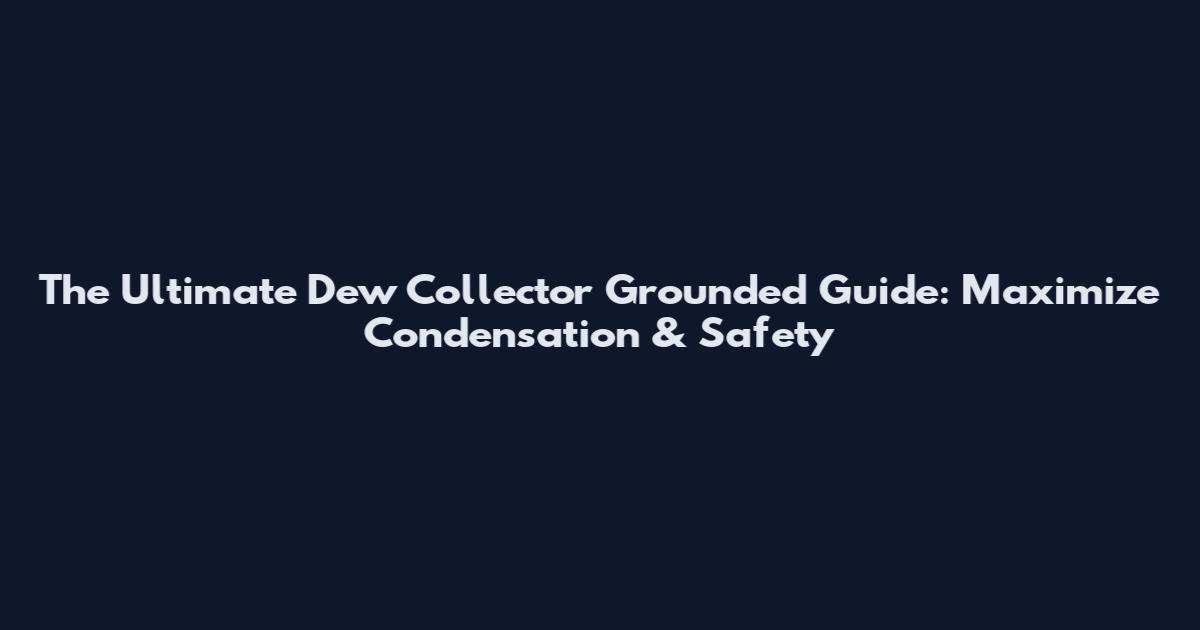 The Ultimate Dew Collector Grounded Guide: Maximize Condensation & Safety