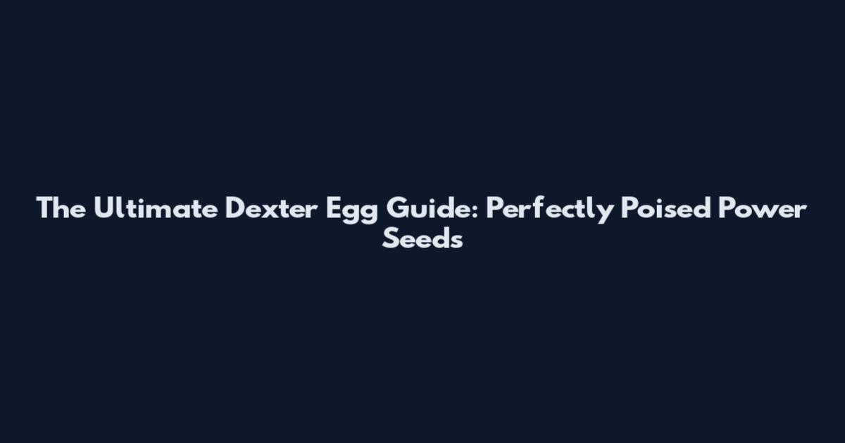 The Ultimate Dexter Egg Guide: Perfectly Poised Power Seeds