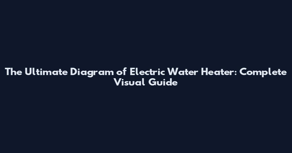 The Ultimate Diagram of Electric Water Heater: Complete Visual Guide