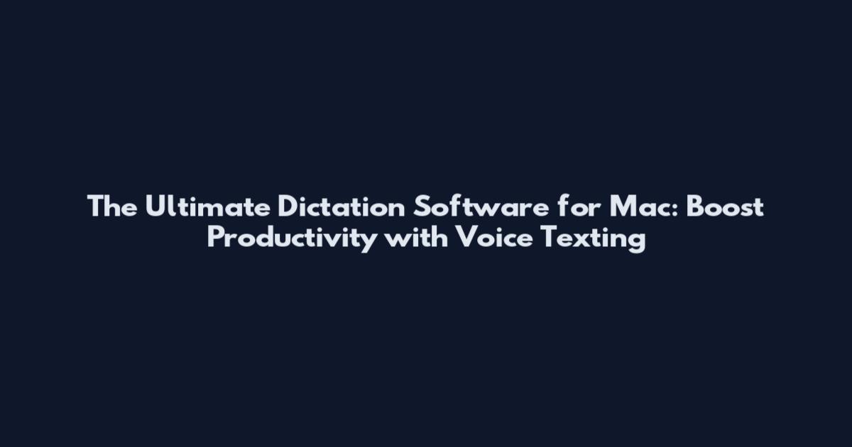 The Ultimate Dictation Software for Mac: Boost Productivity with Voice Texting